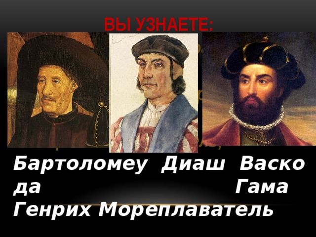 ВЫ УЗНАЕТЕ: Эпоха Великих географических открытий; Зачем нужен был морской путь в Индию; Генрих Мореплаватель; Бартоломеу Диаш Васко да Гама Генрих Мореплаватель  