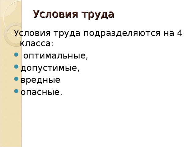 Условия труда    Условия труда подразделяются на 4 класса:  оптимальные, допустимые, вредные опасные.  