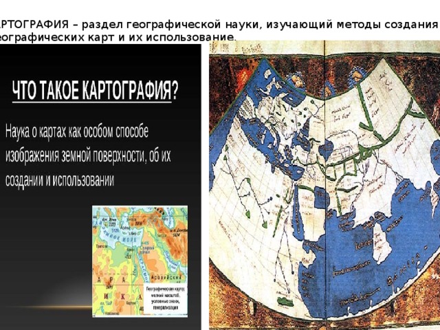 КАРТОГРАФИЯ – раздел географической науки, изучающий методы создания  географических карт и их использование. 