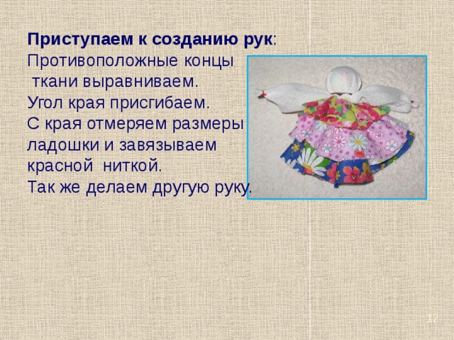 Приступаем к созданию рук : Противоположные концы  ткани выравниваем. Угол края присгибаем. С края отмеряем размеры ладошки и завязываем красной ниткой. Так же делаем другую руку.  