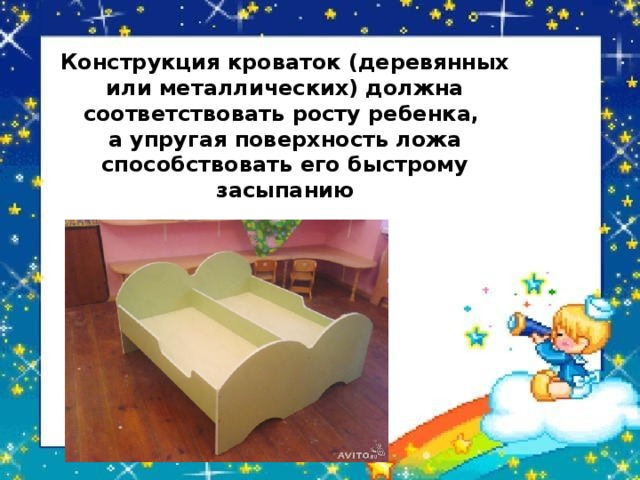 Конструкция кроваток (деревянных или металлических) должна соответствовать росту ребенка, а упругая поверхность ложа способствовать его быстрому засыпанию 