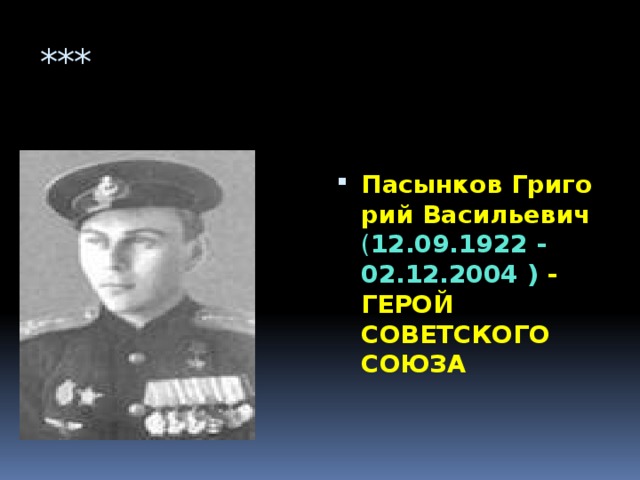 *** Пасынков Григорий Васильевич  ( 12.09.1922 - 02.12.2004 ) -  ГЕРОЙ СОВЕТСКОГО СОЮЗА         