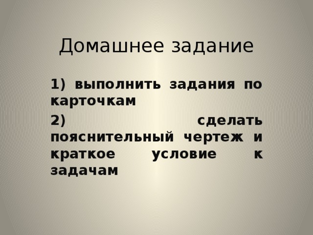 Домашнее задание 1) выполнить задания по карточкам 2) сделать пояснительный чертеж и краткое условие к задачам 