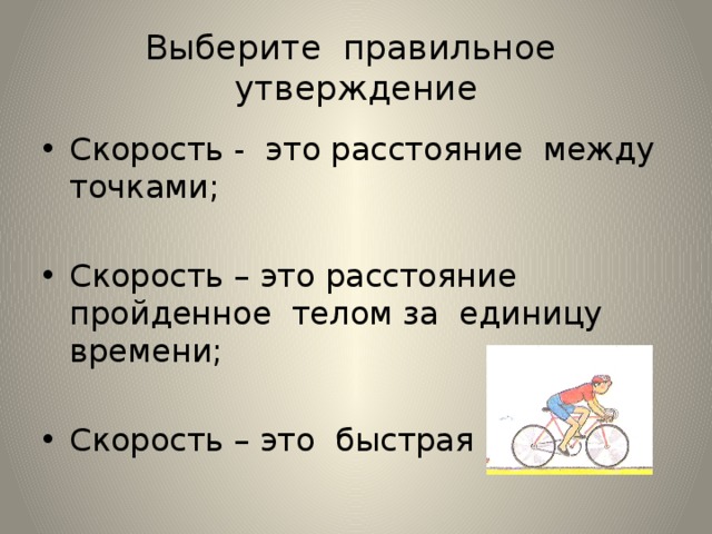 Выберите правильное утверждение Скорость - это расстояние между точками; Скорость – это расстояние пройденное телом за единицу времени; Скорость – это быстрая езда. 