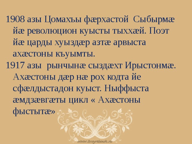 1908 азы Цомахъы фæрхастой Сыбырмæ йæ революцион куысты тыххæй. Поэт йæ царды хуыздæр азтæ арвыста ахæстоны къуымты. 1917 азы рынчынæ сыздæхт Ирыстонмæ. Ахæстоны дæр нæ рох кодта йе сфæлдыстадон куыст. Ныффыста æмдзæвгæты цикл « Ахæстоны фыстытæ» 