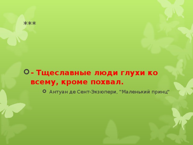 *** - Тщеславные люди глухи ко всему, кроме похвал. Антуан де Сент-Экзюпери, 