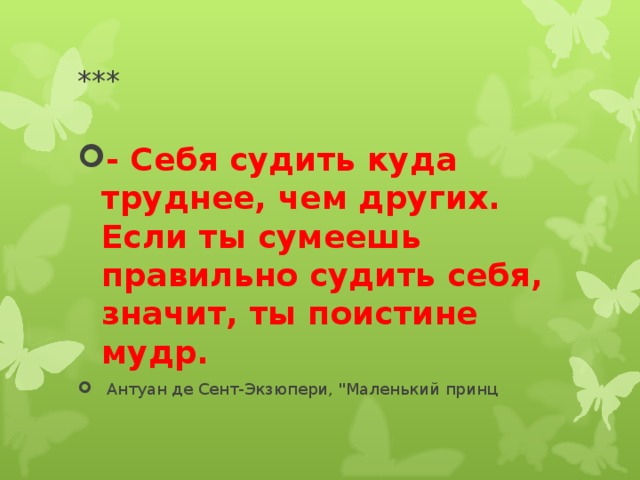 *** - Себя судить куда труднее, чем других. Если ты сумеешь правильно судить себя, значит, ты поистине мудр.  Антуан де Сент-Экзюпери, 
