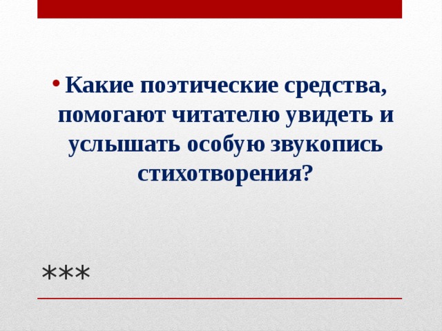 Какие поэтические средства, помогают читателю увидеть и услышать особую звукопись стихотворения? *** 