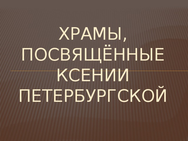 ХРАМЫ, ПОСВЯЩЁННЫЕ КСЕНИИ ПЕТЕРБУРГСКОЙ 