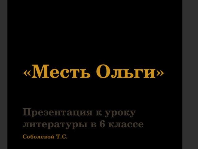 «Месть Ольги»   Презентация к уроку литературы в 6 классе Соболевой Т.С. 