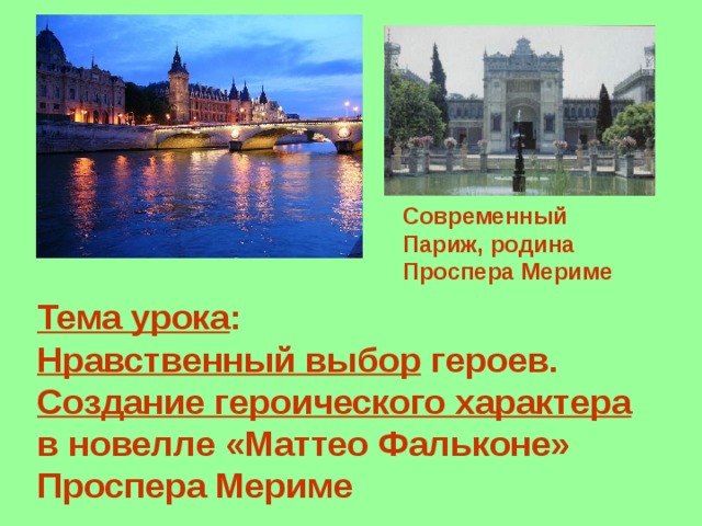 Современный Париж, родина Проспера Мериме Тема урока : Нравственный выбор героев. Создание героического характера  в новелле «Маттео Фальконе» Проспера Мериме 
