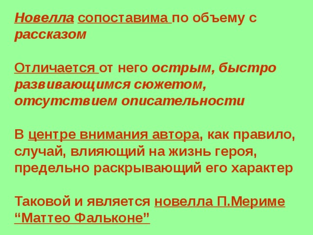 Новелла  сопоставима по объему с рассказом  Отличается от него острым, быстро развивающимся сюжетом, отсутствием описательности   В центре внимания автора , как правило, случай, влияющий на жизнь героя, предельно раскрывающий его характер  Таковой и является новелла П.Мериме “Маттео Фальконе”  
