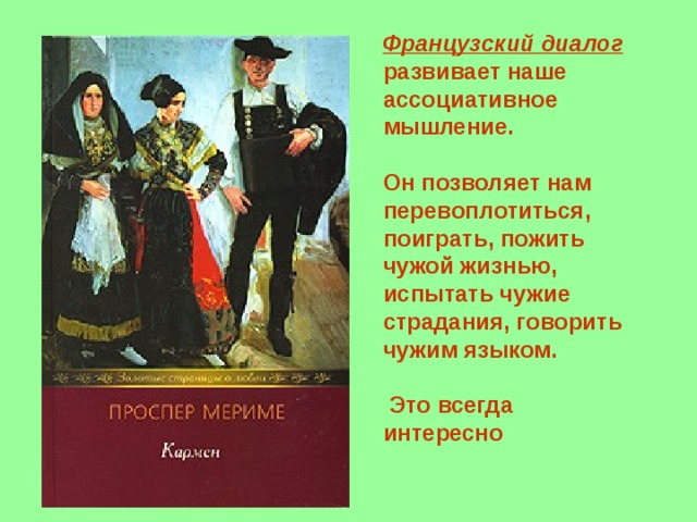 Французский диалог развивает наше ассоциативное мышление.  Он позволяет нам перевоплотиться, поиграть, пожить чужой жизнью, испытать чужие страдания, говорить чужим языком.   Это всегда интересно 