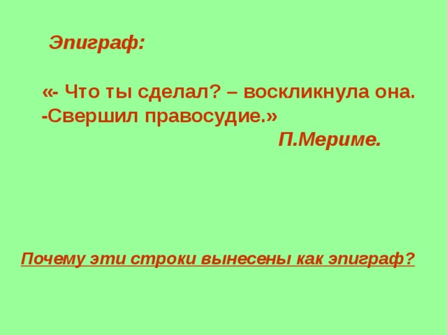 Эпиграф: «- Что ты сделал? – воскликнула она.  -Свершил правосудие.»   П.Мериме.  Почему эти строки вынесены как эпиграф? 