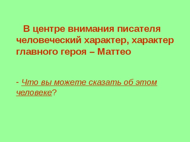  В центре внимания писателя человеческий характер, характер главного героя – Маттео  Что вы можете сказать об этом человеке ? 