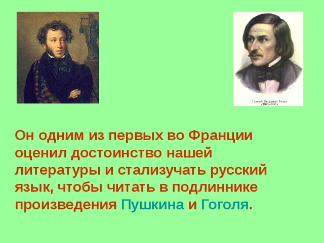 Он одним из первых во Франции оценил достоинство нашей литературы и стализучать русский язык, чтобы читать в подлиннике произведения Пушкина и Гоголя . 
