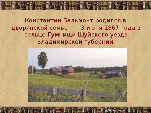  Константин Бальмонт родился в дворянской семье 3 июня 1867 года в сельце Гумнищи Шуйского уезда Владимирской губернии. 11/30/17  