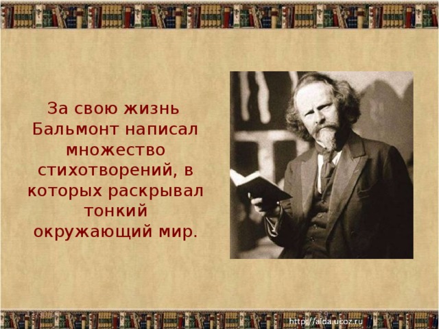  За свою жизнь Бальмонт написал множество стихотворений, в которых раскрывал тонкий окружающий мир. 11/30/17  