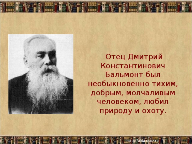  Отец Дмитрий Константинович Бальмонт был необыкновенно тихим, добрым, молчаливым человеком, любил природу и охоту. 11/30/17  