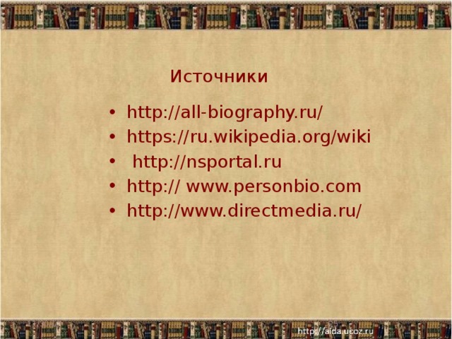 Источники http://all-biography.ru/ https://ru.wikipedia.org/wiki  http://nsportal.ru http:// www.personbio.com http://www.directmedia.ru/ 11/30/17  