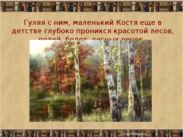  Гуляя с ним, маленький Костя еще в детстве глубоко проникся красотой лесов, полей, болот, лесных речек. 11/30/17  