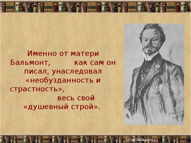  Именно от матери Бальмонт, как сам он писал, унаследовал «необузданность и страстность», весь свой «душевный строй». 11/30/17  