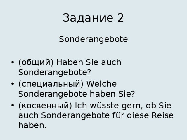 Задание 2 Sonderangebote (общий) Haben Sie auch Sonderangebote? (специальный) Welche Sonderangebote haben Sie? (косвенный) Ich wüsste gern, ob Sie auch Sonderangebote für diese Reise haben. 