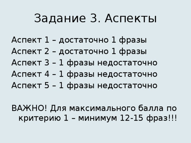 Задание 3. Аспекты Аспект 1 – достаточно 1 фразы Аспект 2 – достаточно 1 фразы Аспект 3 – 1 фразы недостаточно Аспект 4 – 1 фразы недостаточно Аспект 5 – 1 фразы недостаточно ВАЖНО! Для максимального балла по критерию 1 – минимум 12-15 фраз!!! 