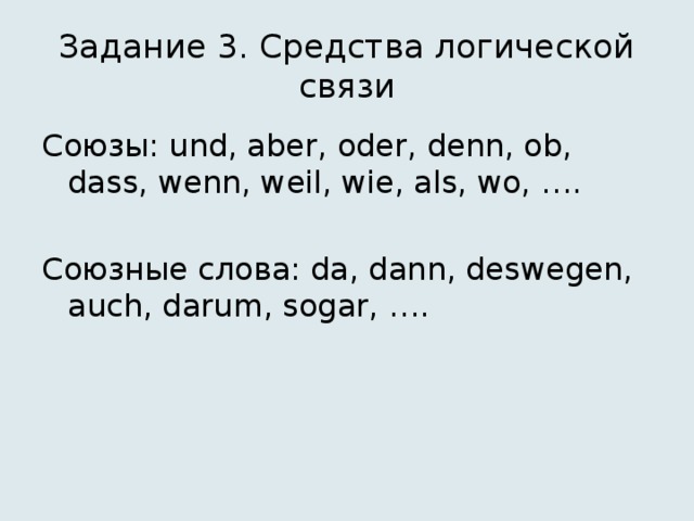 Задание 3. Средства логической связи Союзы: und, aber, oder, denn, ob, dass, wenn, weil, wie, als, wo, …. Союзные слова: da, dann, deswegen, auch, darum, sogar, …. 