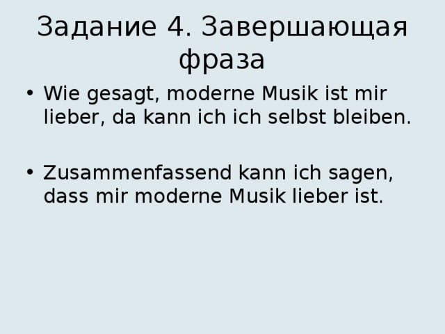 Задание 4. Завершающая фраза Wie gesagt, moderne Musik ist mir lieber, da kann ich ich selbst bleiben. Zusammenfassend kann ich sagen, dass mir moderne Musik lieber ist. 