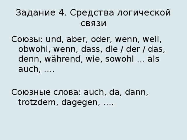 Задание 4. Средства логической связи Союзы: und, aber, oder, wenn, weil, obwohl, wenn, dass, die / der / das, denn, während, wie, sowohl … als auch, …. Союзные слова: auch, da, dann, trotzdem, dagegen, …. 