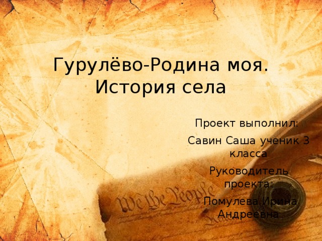 Гурулёво-Родина моя.  История села Проект выполнил: Савин Саша ученик 3 класса Руководитель проекта:  Помулева Ирина Андреевна 