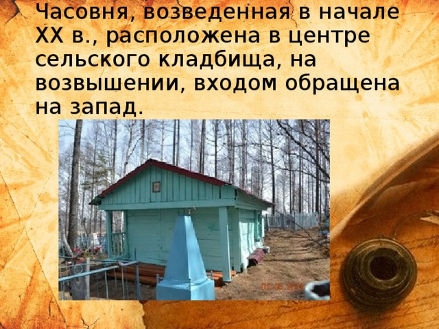 Часовня, возведенная в начале ХХ в., расположена в центре сельского кладбища, на возвышении, входом обращена на запад.   