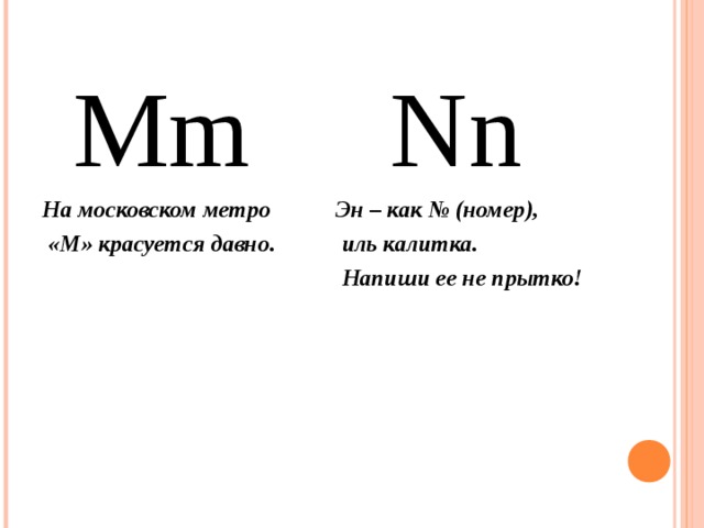 Mm На московском метро  «М» красуется давно.  Nn Эн – как № (номер),  иль калитка.  Напиши ее не прытко!  