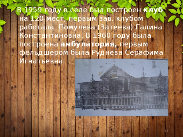  В 1959 году в селе был построен клуб на 120 мест, первым зав. клубом работала Помулева (Затеева) Галина Константиновна. В 1960 году была построена амбулатория, первым фельдшером была Руднева Серафима Игнатьевна.  