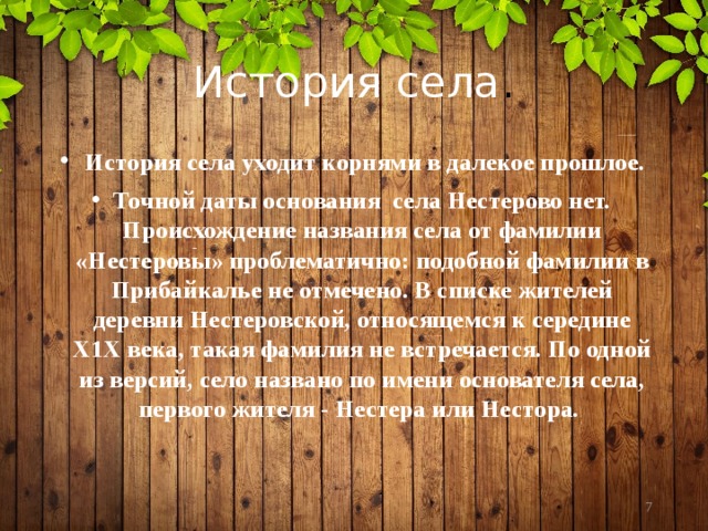 История села .  История села уходит корнями в далекое прошлое. Точной даты основания села Нестерово нет. Происхождение названия села от фамилии «Нестеровы» проблематично: подобной фамилии в Прибайкалье не отмечено. В списке жителей деревни Нестеровской, относящемся к середине Х1Х века, такая фамилия не встречается. По одной из версий, село названо по имени основателя села, первого жителя - Нестера или Нестора.  