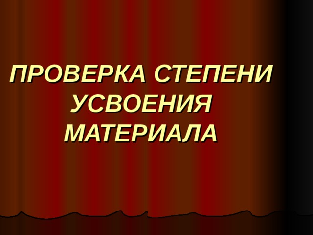 ПРОВЕРКА СТЕПЕНИ УСВОЕНИЯ МАТЕРИАЛА 
