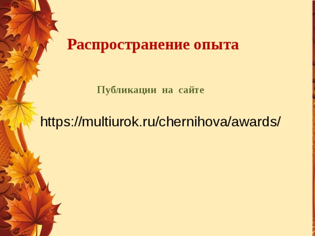 http Распространение опыта  Публикации на сайте      https://multiurok.ru/chernihova/awards/ 
