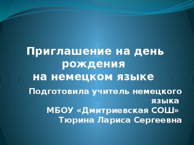 Приглашение на день рождения  на немецком языке Подготовила учитель немецкого языка МБОУ «Дмитриевская СОШ» Тюрина Лариса Сергеевна 