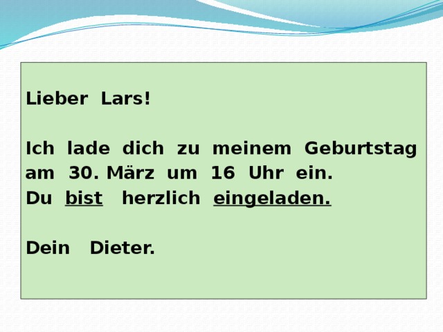  Lieber Lars!  Ich lade dich zu meinem Geburtstag am 30. März um 16 Uhr ein. Du bist herzlich eingeladen.  Dein Dieter. 