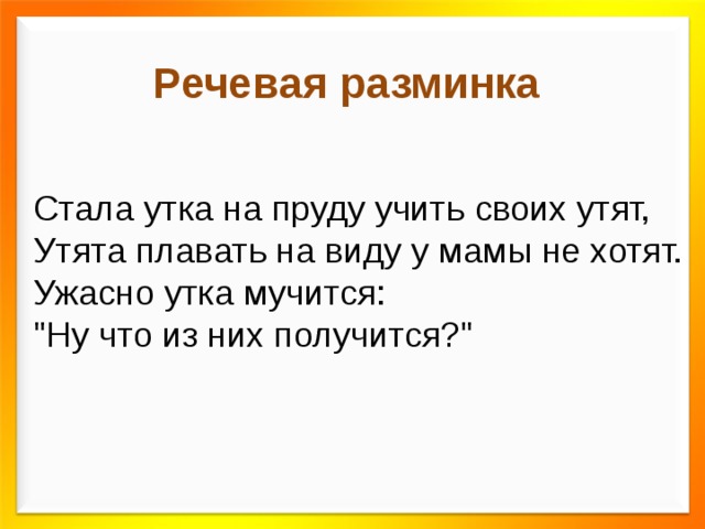 Речевая разминка Стала утка на пруду учить своих утят, Утята плавать на виду у мамы не хотят. Ужасно утка мучится: 