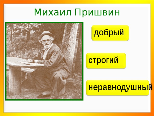 М И Х А И Л П Р И Ш В И Н  Михаил Пришвин   добрый строгий неравнодушный 1873 - 1954
