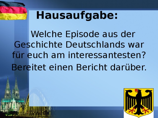 Hausaufgabe:  Welche Episode aus der Geschichte Deutschlands war für euch am interessantesten? Bereitet einen Bericht darüber. 