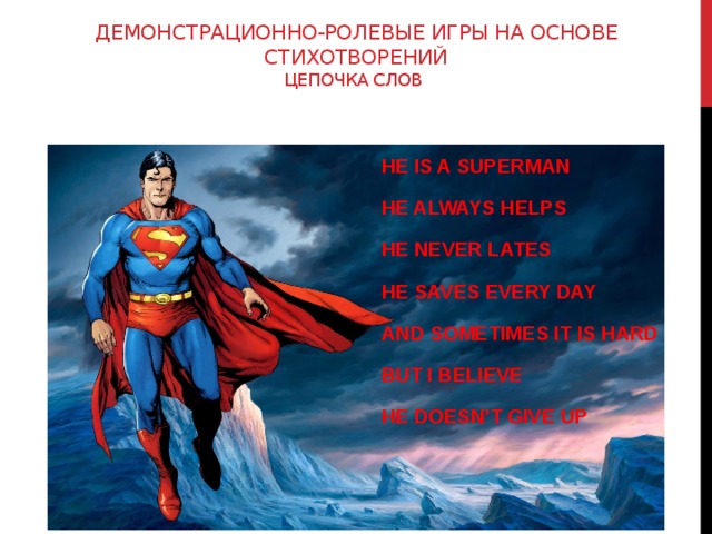 демонстрационно-ролевые игры на основе стихотворений  Цепочка слов HE IS A SUPERMAN HE ALWAYS HELPS HE NEVER LATES HE SAVES EVERY DAY AND SOMETIMES IT IS HARD BUT I BELIEVE HE DOESN’T GIVE UP  