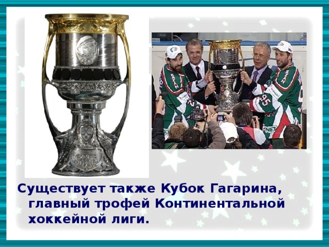 Существует также Кубок Гагарина, главный трофей Континентальной хоккейной лиги. 