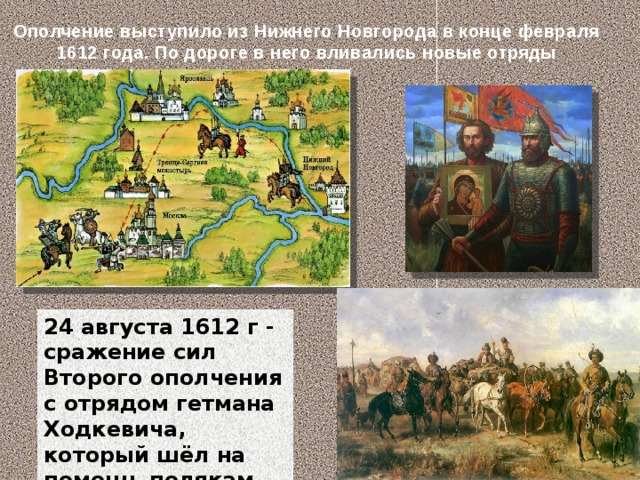 Ополчение выступило из Нижнего Новгорода в конце февраля 1612 года. По дороге в него вливались новые отряды 24 августа 1612 г - сражение сил Второго ополчения с отрядом гетмана Ходкевича, который шёл на помощь полякам 10 