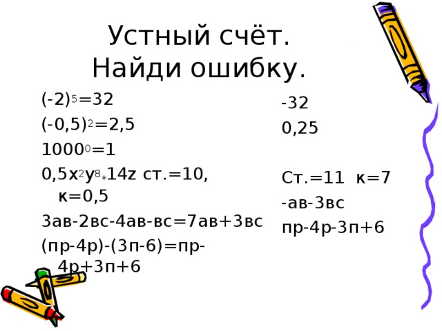 (-2) 5 =32 (-0,5) 2 =2,5 1000 0 =1 0,5х 2 у 8 * 14 z ст.=10, к=0,5 3ав-2вс-4ав-вс=7ав+3вс (пр-4р)-(3п-6)=пр-4р+3п+6 -32 0,25 Ст.=11 к=7 -ав-3вс пр-4р-3п+6
