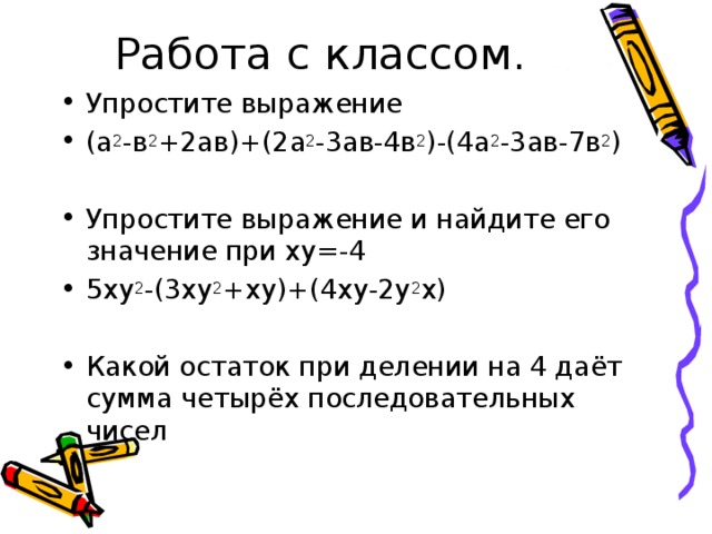 Упростите выражение (а 2 -в 2 +2ав)+(2а 2 -3ав-4в 2 )-(4а 2 -3ав-7в 2 )  Упростите выражение и найдите его значение при ху=-4 5ху 2 -(3ху 2 +ху)+(4ху-2у 2 х)  Какой остаток при делении на 4 даёт сумма четырёх последовательных чисел