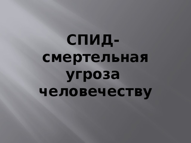 СПИД- смертельная угроза человечеству 