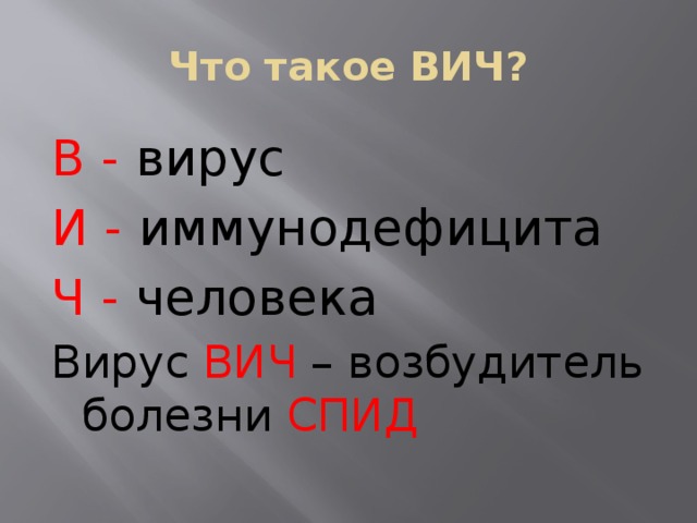 Что такое ВИЧ? В -  вирус И  -  иммунодефицита Ч - человека Вирус ВИЧ – возбудитель болезни СПИД 